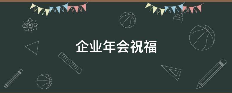 企业年会祝福 企业年会祝福语文案