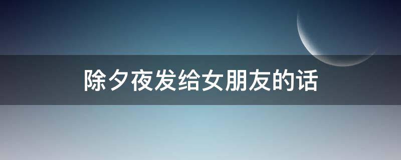 除夕夜发给女朋友的话 除夕夜发给女朋友的话简单