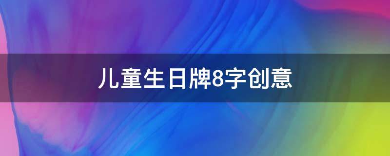 儿童生日牌8字创意 儿童生日牌8字一般写什么