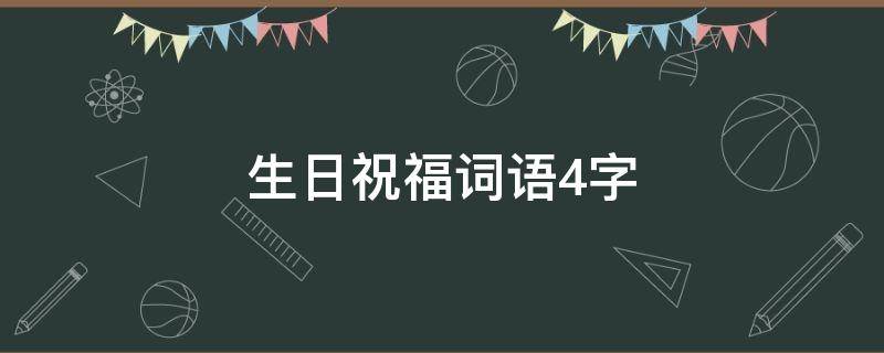 生日祝福词语4字（生日祝福词语4字成语）
