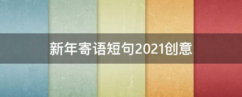 新年寄语短句2021创意 2021新年寄语简短有创意