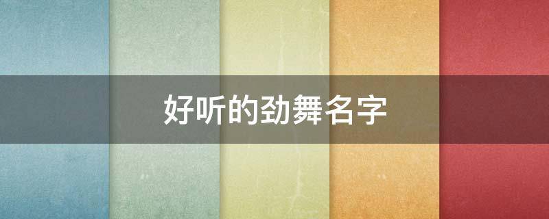 好听的劲舞名字（劲舞名字大全女生）