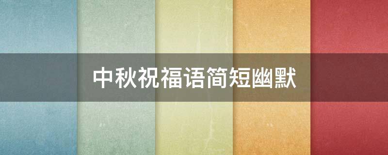 中秋祝福语简短幽默（中秋祝福语2021幽默）