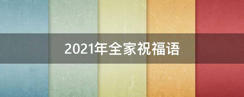 2021年全家祝福语 2021祝福全家语句