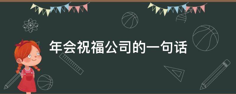年会祝福公司的一句话（年会祝福公司的一句话怎么写）