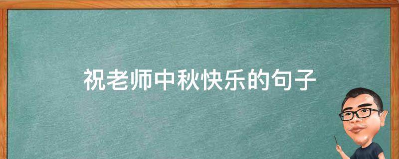 祝老师中秋快乐的句子（祝老师中秋快乐的句子简短）