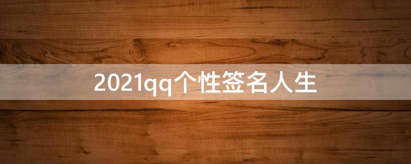 2021qq个性签名人生（qq个性签名人生哲理）