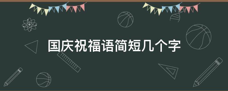国庆祝福语简短几个字 国庆祝福语大全简短10个字