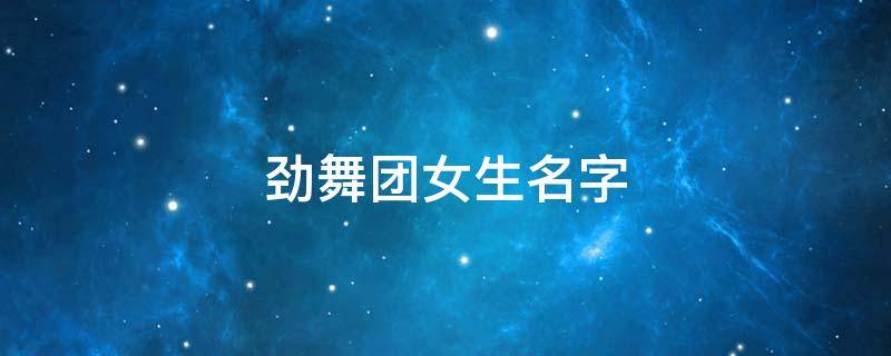 劲舞团女生名字 劲舞团女生名字昵称
