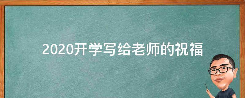 2021开学写给老师的祝福（2021开学写给老师的祝福语简短）