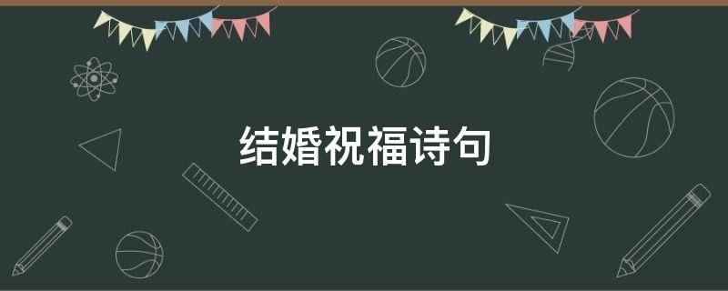 结婚祝福诗句（结婚祝福诗句古诗）