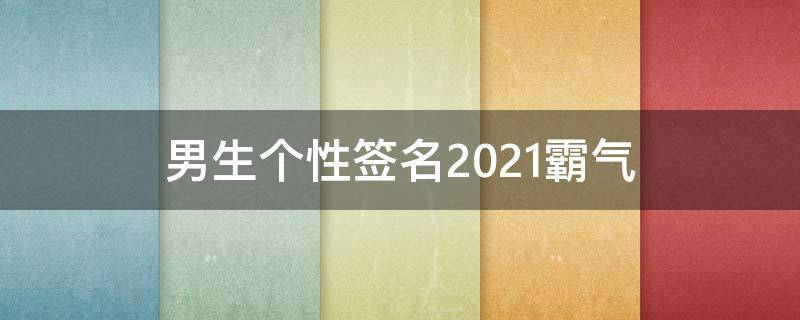 男生个性签名2021霸气 男生个性签名霸气超拽有范