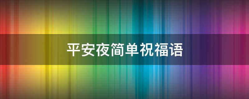 平安夜简单祝福语（平安夜祝福语简单明了）