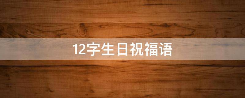 12字生日祝福语 12字生日祝福语女朋友