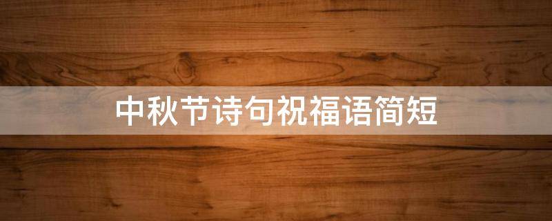 中秋节诗句祝福语简短（中秋节诗句祝福语简短一句）
