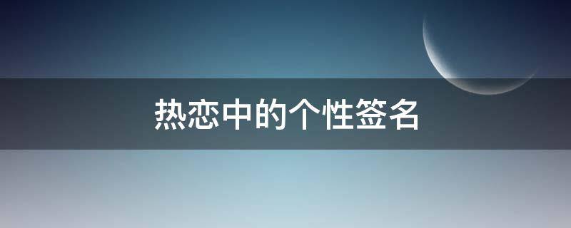 热恋中的个性签名 热恋中的个性签名女有诗意