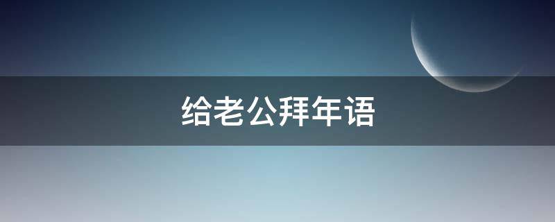 给老公拜年语 给老公拜年语录