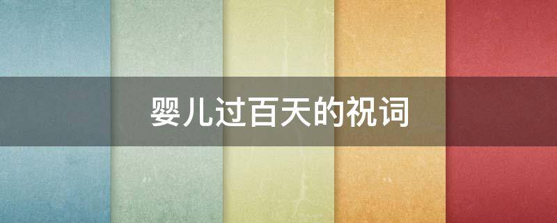婴儿过百天的祝词（婴儿百天祝福语 简短独特）