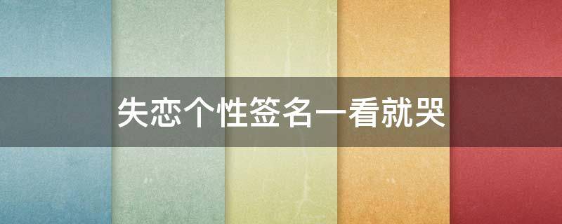 失恋个性签名一看就哭 失恋 个性签名