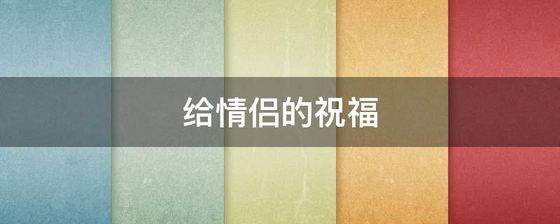 给情侣的祝福 给情侣的祝福语四字