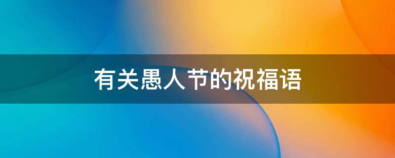 有关愚人节的祝福语（有关愚人节的祝福语有哪些）