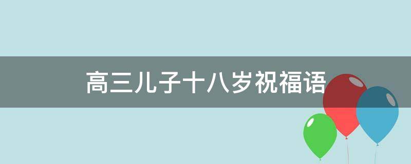 高三儿子十八岁祝福语 高三儿子十八岁祝福语和图