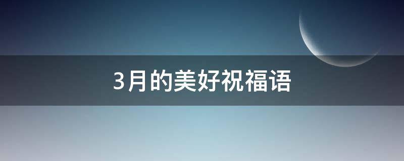 3月的美好祝福语 3月的美好祝福语怎么说