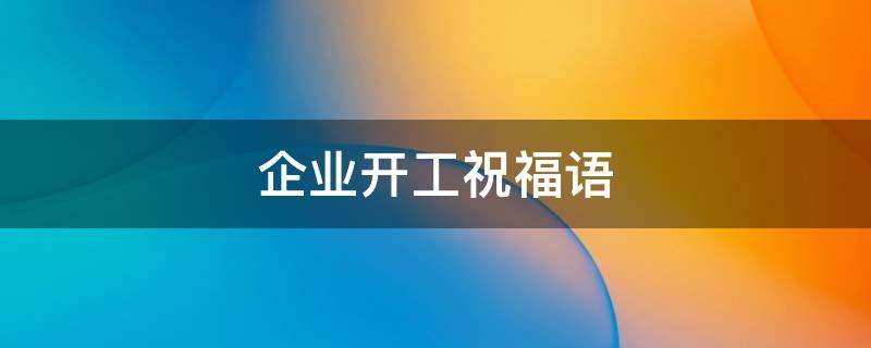 企业开工祝福语 企业开工祝福语大全