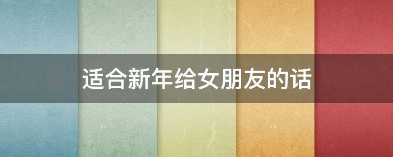 适合新年给女朋友的话 新年给女朋友的话简短