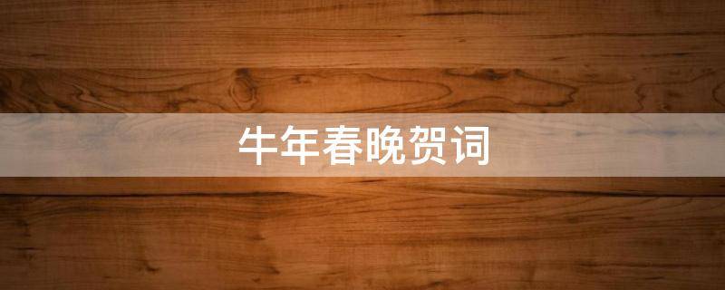 牛年春晚贺词 牛年春晚贺岁词