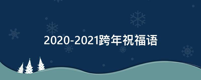 2021-2021跨年祝福语（2021跨年祝福语录）