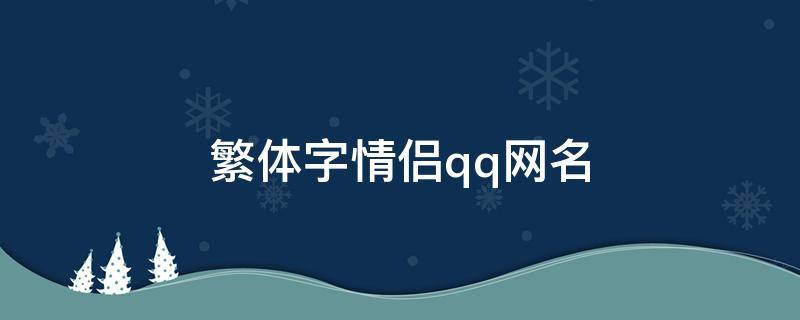 繁体字情侣qq网名（繁体字情侣网名霸气超拽有范）