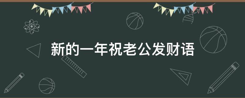新的一年祝老公发财语 祝老公新的一年发大财