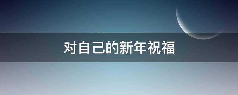 对自己的新年祝福 对自己的新年祝福语