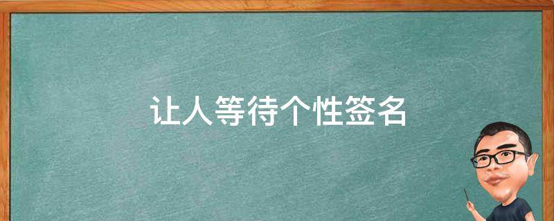 让人等待个性签名（让人等待个性签名怎么写）