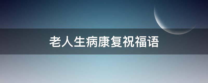 老人生病康复祝福语 盼望病人早日康复句子
