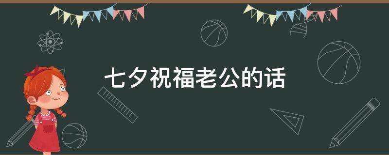 七夕祝福老公的话（七夕祝福老公的话语）