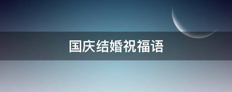 国庆结婚祝福语 国庆结婚祝福语大全