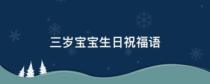 三岁宝宝生日祝福语（三岁宝宝生日祝福语朋友圈）