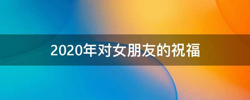 2021年对女朋友的祝福（对女朋友祝福语）