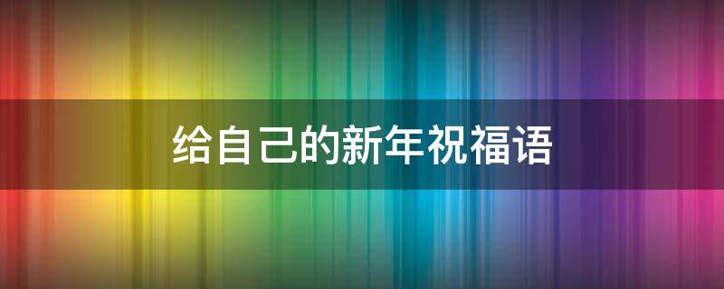 给自己的新年祝福语 给自己的新年祝福语100字