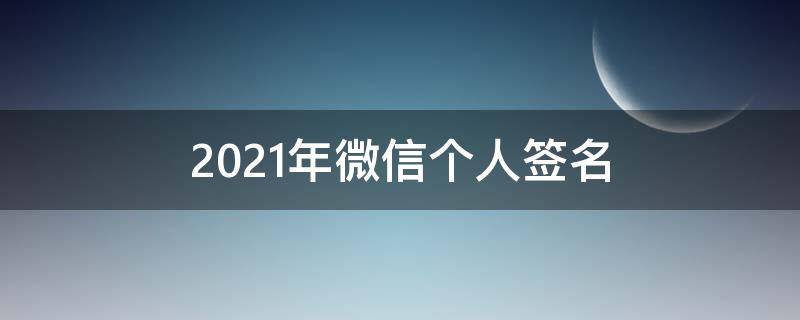 2021年微信个人签名（2021 微信签名）