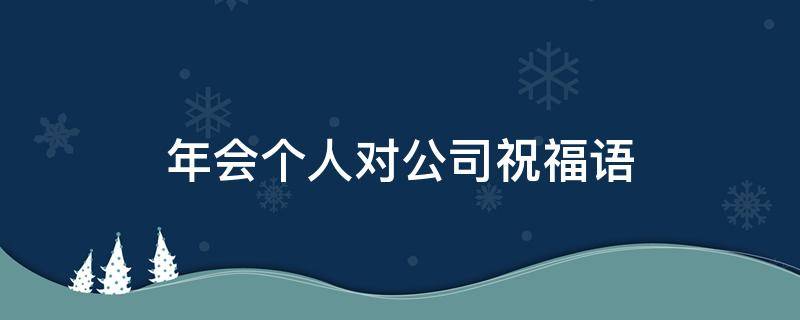 年会个人对公司祝福语（年会个人对公司祝福语大全）
