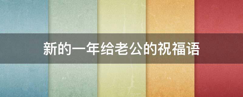新的一年给老公的祝福语 新的一年给老公的祝福语怎么说