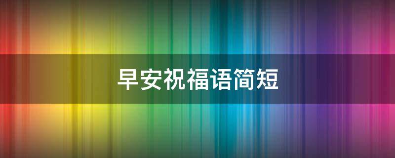 早安祝福语简短 夏至早安祝福语简短