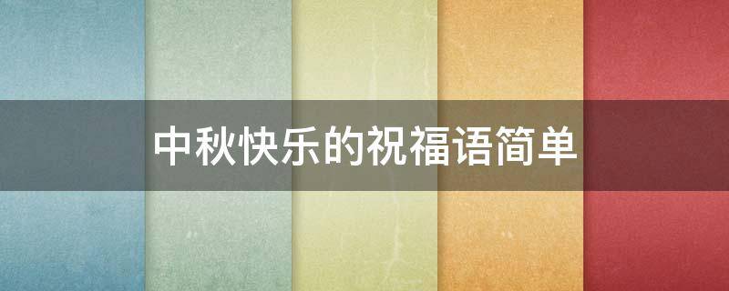 中秋快乐的祝福语简单 中秋快乐的祝福语简单点