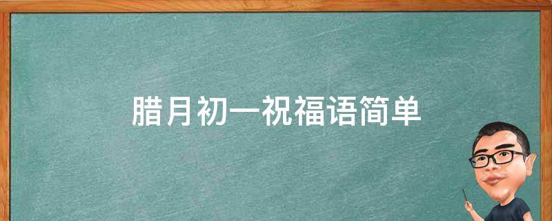 腊月初一祝福语简单（腊月初一祝福语简单大方）