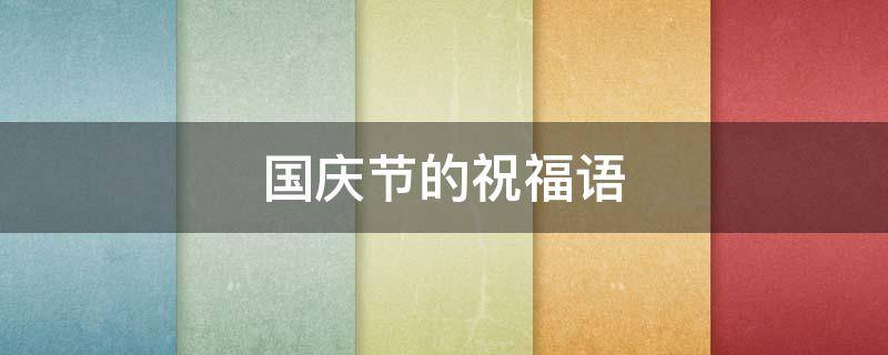 国庆节的祝福语（国庆节的祝福语10字左右）