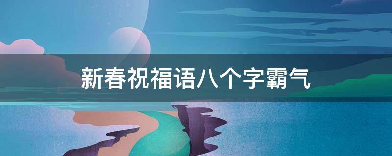 新春祝福语八个字霸气（简短新春祝福语八个字）