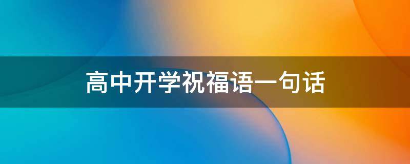 高中开学祝福语一句话（高中开学祝福语一句话大全）